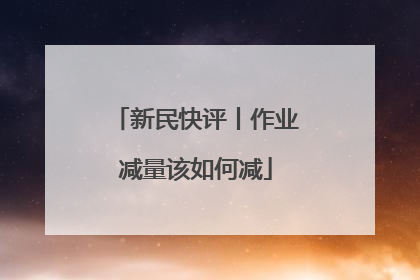 新民快评丨作业减量该如何减