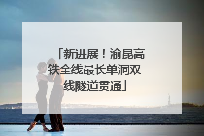 新进展！渝昆高铁全线最长单洞双线隧道贯通