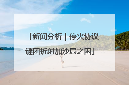 新闻分析｜停火协议谜团折射加沙局之困