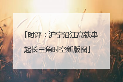时评：沪宁沿江高铁串起长三角时空新版图