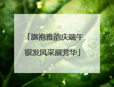 旗袍雅韵庆端午 银发风采展芳华