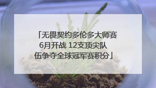 无畏契约多伦多大师赛6月开战 12支顶尖队伍争夺全球冠军赛积分