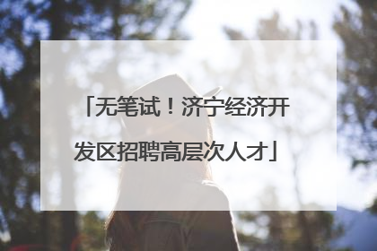 无笔试！济宁经济开发区招聘高层次人才
