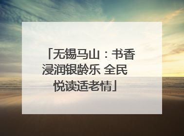 无锡马山：书香浸润银龄乐 全民悦读适老情