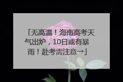 无高温！海南高考天气出炉，10日或有暴雨！赴考需注意→