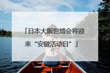 日本大阪世博会将迎来“安徽活动日”