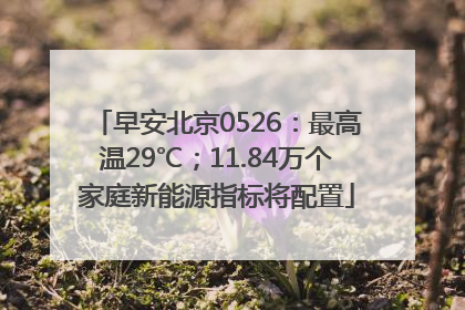 早安北京0526：最高温29℃；11.84万个家庭新能源指标将配置