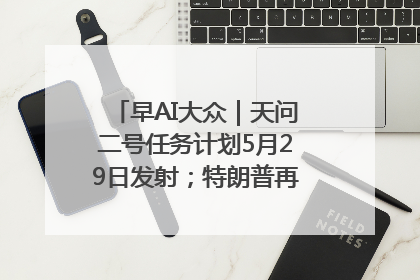 早AI大众｜天问二号任务计划5月29日发射；特朗普再威胁削减哈佛拨款