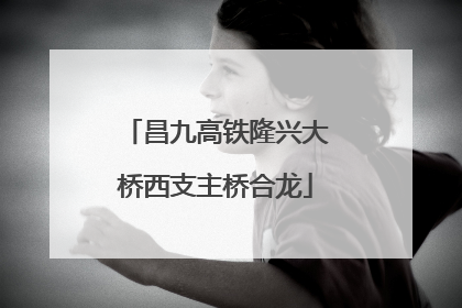 昌九高铁隆兴大桥西支主桥合龙