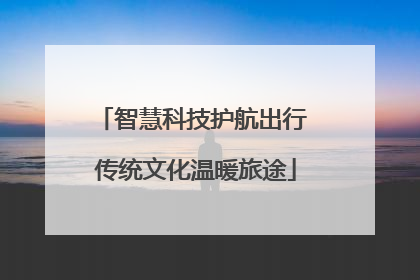 智慧科技护航出行 传统文化温暖旅途