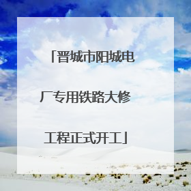晋城市阳城电厂专用铁路大修工程正式开工