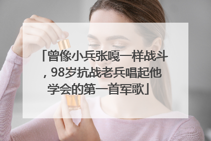曾像小兵张嘎一样战斗，98岁抗战老兵唱起他学会的第一首军歌