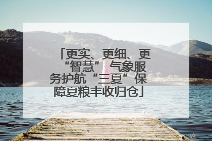 更实、更细、更“智慧” 气象服务护航“三夏”保障夏粮丰收归仓