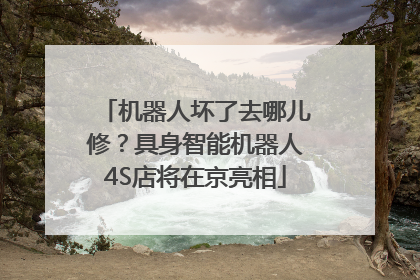 机器人坏了去哪儿修？具身智能机器人4S店将在京亮相