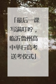 最后一课写满叮咛，临沂鲁州高中举行高考送考仪式