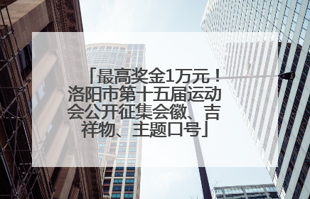 最高奖金1万元！洛阳市第十五届运动会公开征集会徽、吉祥物、主题口号