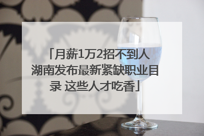月薪1万2招不到人 湖南发布最新紧缺职业目录 这些人才吃香