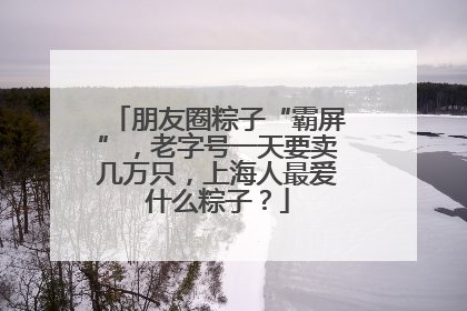朋友圈粽子“霸屏”，老字号一天要卖几万只，上海人最爱什么粽子？