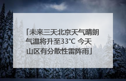 未来三天北京天气晴朗气温将升至33℃ 今天山区有分散性雷阵雨