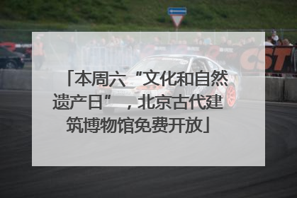 本周六“文化和自然遗产日”，北京古代建筑博物馆免费开放