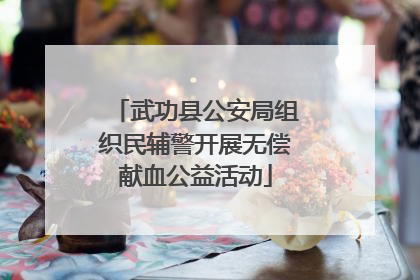 武功县公安局组织民辅警开展无偿献血公益活动