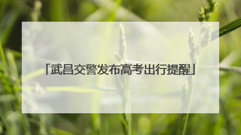 武昌交警发布高考出行提醒