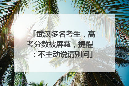 武汉多名考生，高考分数被屏蔽，提醒：不主动说请别问