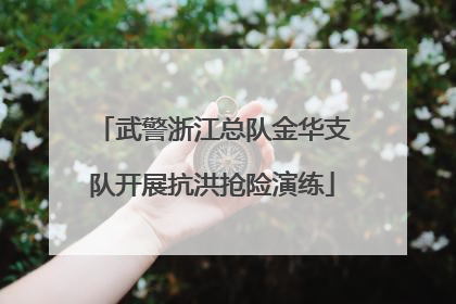 武警浙江总队金华支队开展抗洪抢险演练