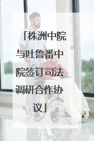 株洲中院与吐鲁番中院签订司法调研合作协议