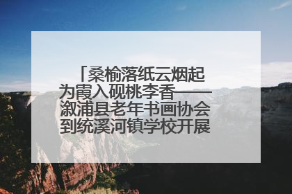 桑榆落纸云烟起 为霞入砚桃李香——溆浦县老年书画协会到统溪河镇学校开展书画进校园活动