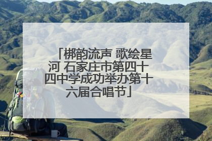 梆韵流声 歌绘星河 石家庄市第四十四中学成功举办第十六届合唱节