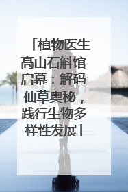 植物医生高山石斛馆启幕：解码仙草奥秘，践行生物多样性发展