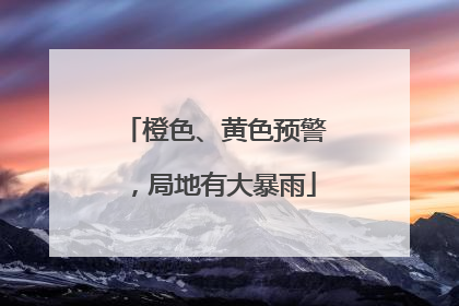 橙色、黄色预警，局地有大暴雨