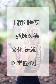 濮阳医专：弘扬医德文化 铸就医学匠心