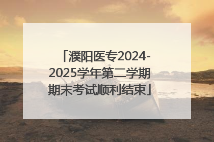 濮阳医专2024-2025学年第二学期期末考试顺利结束