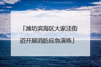 潍坊滨海区大家洼街道开展消防应急演练