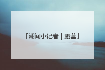 潮闻小记者｜露营
