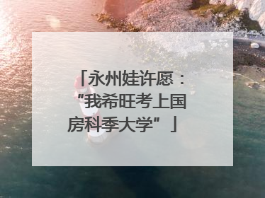 永州娃许愿：“我希旺考上国房科季大学”