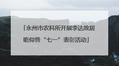 永州市农科所开展李达故居瞻仰暨“七一”表彰活动
