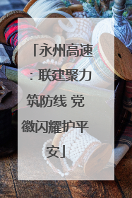 永州高速：联建聚力筑防线 党徽闪耀护平安