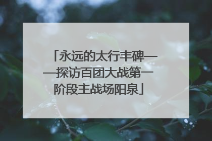 永远的太行丰碑——探访百团大战第一阶段主战场阳泉