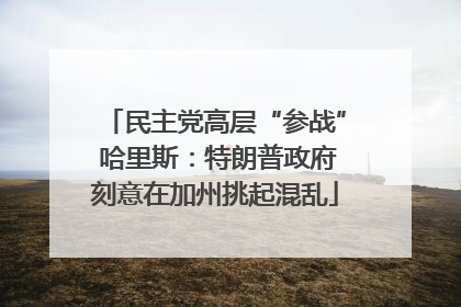 民主党高层“参战” 哈里斯：特朗普政府刻意在加州挑起混乱