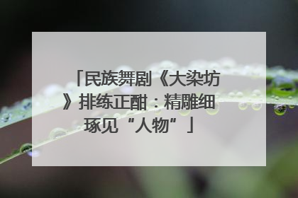 民族舞剧《大染坊》排练正酣：精雕细琢见“人物”
