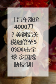 汽车涨价4000刀？美钢铝关税翻倍至50%冲击全球 多国威胁反制