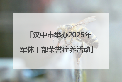 汉中市举办2025年军休干部荣誉疗养活动