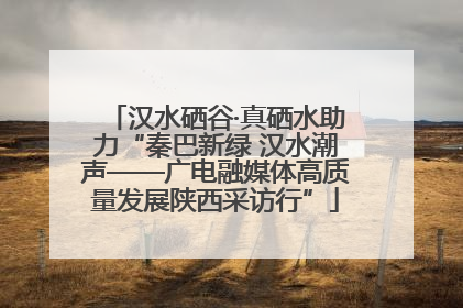 汉水硒谷·真硒水助力“秦巴新绿 汉水潮声——广电融媒体高质量发展陕西采访行”