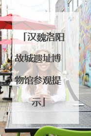 汉魏洛阳故城遗址博物馆参观提示