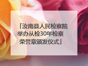 汝南县人民检察院举办从检30年检察荣誉章颁发仪式