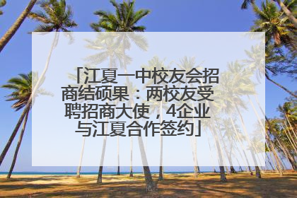 江夏一中校友会招商结硕果：两校友受聘招商大使，4企业与江夏合作签约