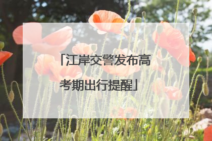 江岸交警发布高考期出行提醒